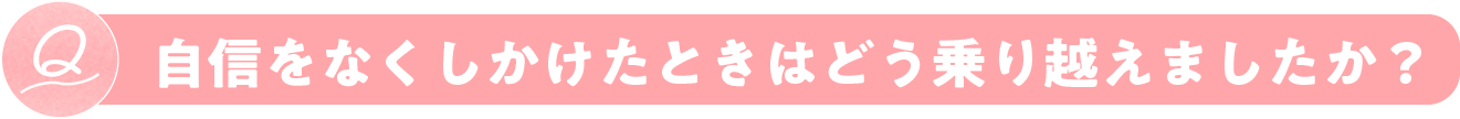 自信をなくしかけたときはどう乗り越えましたか？